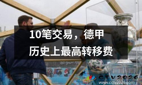 10笔交易，德甲历史上最高转移费