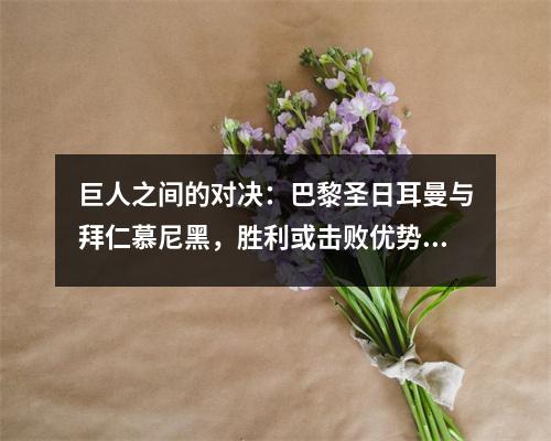 巨人之间的对决：巴黎圣日耳曼与拜仁慕尼黑，胜利或击败优势和伤害！