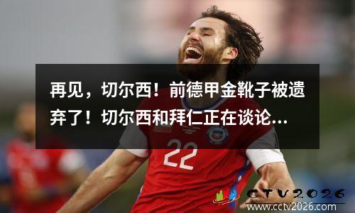 再见，切尔西！前德甲金靴子被遗弃了！切尔西和拜仁正在谈论转移方法