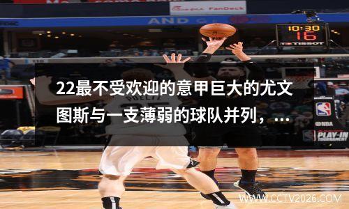 22最不受欢迎的意甲巨大的尤文图斯与一支薄弱的球队并列，错过了季前热身比赛