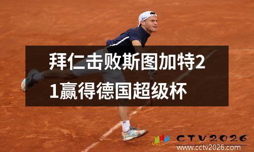 拜仁击败斯图加特21赢得德国超级杯