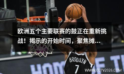 欧洲五个主要联赛的鼓正在重新挑战！揭示的开始时间，聚焦摊牌和时间表更改