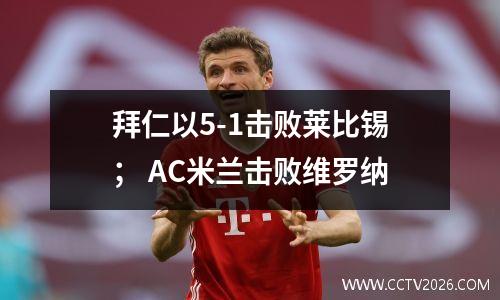 拜仁以5-1击败莱比锡； AC米兰击败维罗纳