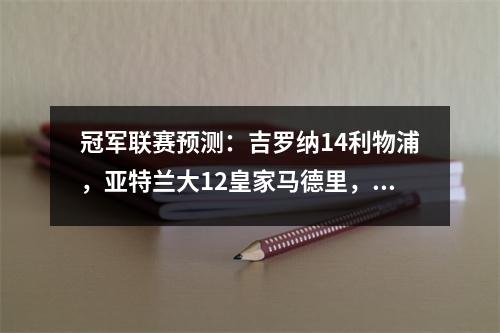 冠军联赛预测：吉罗纳14利物浦，亚特兰大12皇家马德里，勒沃库森12国际米兰