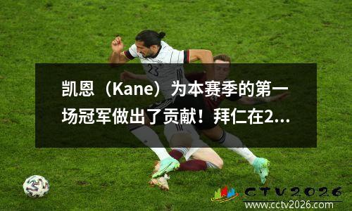 凯恩（Kane）为本赛季的第一场冠军做出了贡献！拜仁在21岁赢得了德国超级杯！