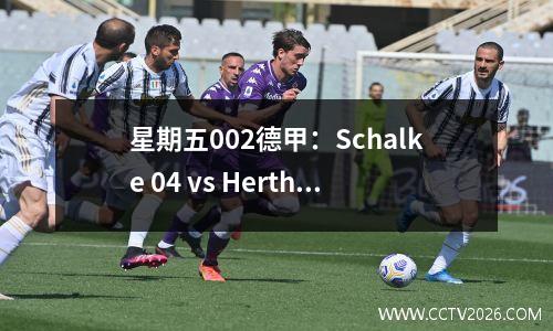 星期五002德甲：Schalke 04 vs Hertha Berlin，这是新赛季德甲的开幕比赛，他可以笑到最后