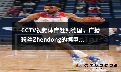 CCTV视频体育赶到德国，广播粉丝Zhendong的德甲联赛现场直播