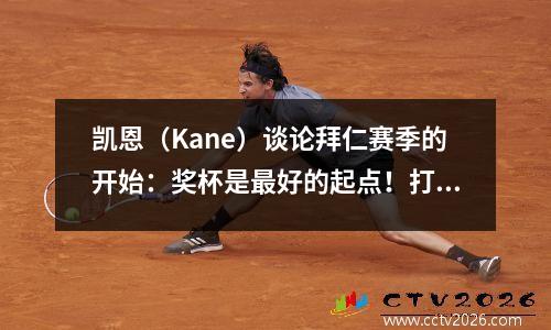 凯恩（Kane）谈论拜仁赛季的开始：奖杯是最好的起点！打电话给雅马尔，希望在冠军联赛中与巴塞罗那见面