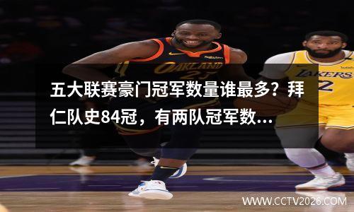 五大联赛豪门冠军数量谁最多？拜仁队史84冠，有两队冠军数破百