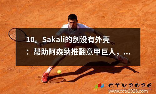 10。Sakali的剑没有外壳：帮助阿森纳推翻意甲巨人，欢迎参加季前友好的比赛的良好开端