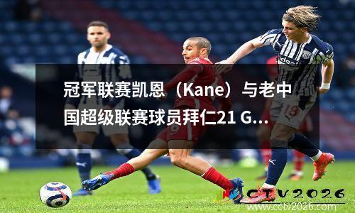 冠军联赛凯恩（Kane）与老中国超级联赛球员拜仁21 Galatasaray攻入进球