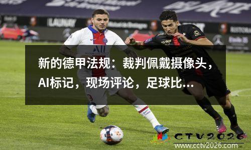 新的德甲法规：裁判佩戴摄像头，AI标记，现场评论，足球比赛成为透明的现场直播房间