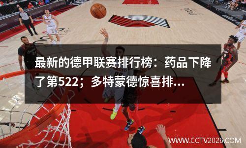 最新的德甲联赛排行榜：药品下降了第522；多特蒙德惊喜排名第七；弗莱堡玫瑰第三
