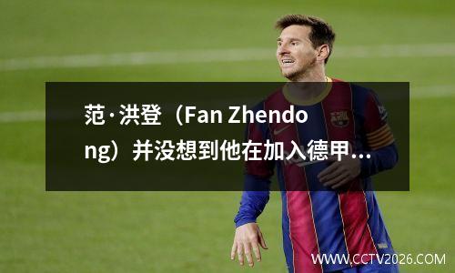 范·洪登（Fan Zhendong）并没想到他在加入德甲联赛后短短2个月内为他做例外。马·朗（Ma Long）的话实现了。