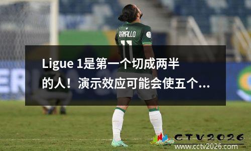 Ligue 1是第一个切成两半的人！演示效应可能会使五个主要联赛焦虑