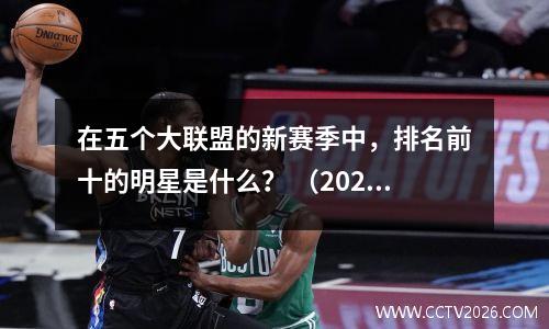 在五个大联盟的新赛季中，排名前十的明星是什么？ （20232024）