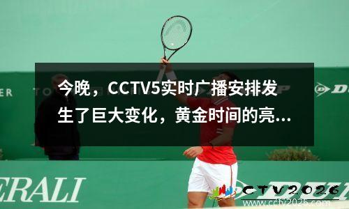今晚，CCTV5实时广播安排发生了巨大变化，黄金时间的亮点也大不相同