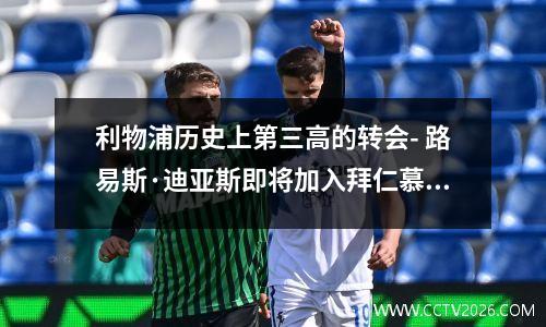 利物浦历史上第三高的转会- 路易斯·迪亚斯即将加入拜仁慕尼黑