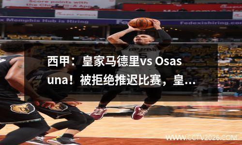 西甲：皇家马德里vs Osasuna！被拒绝推迟比赛，皇家马德里被迫吞下苦酒？