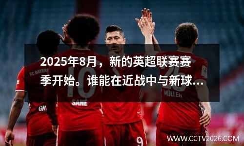 2025年8月，新的英超联赛赛季开始。谁能在近战中与新球队赢得比赛？