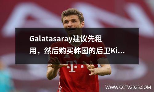 Galatasaray建议先租用，然后购买韩国的后卫Kim Min-Jae，拜仁愿意接受
