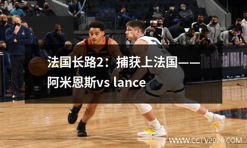 法国长路2：捕获上法国——阿米恩斯vs lance