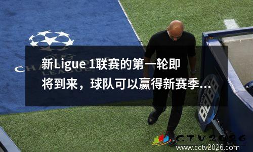 新Ligue 1联赛的第一轮即将到来，球队可以赢得新赛季的第一场胜利