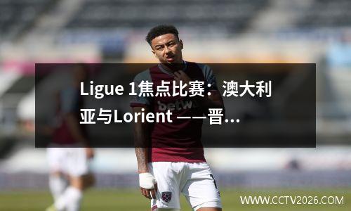 Ligue 1焦点比赛：澳大利亚与Lorient ——晋升团队挑战之龙