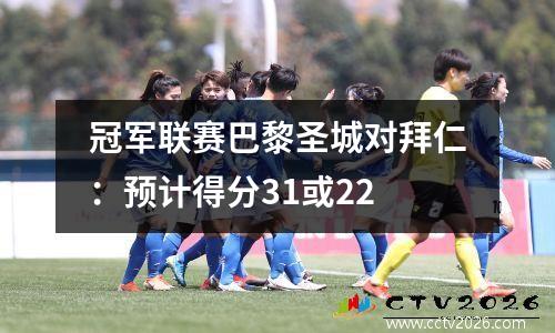 冠军联赛巴黎圣城对拜仁：预计得分31或22