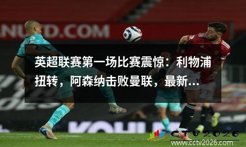 英超联赛第一场比赛震惊：利物浦扭转，阿森纳击败曼联，最新的英超联赛排名如下