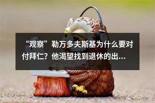 “观察”勒万多夫斯基为什么要对付拜仁？他渴望找到退休的出路