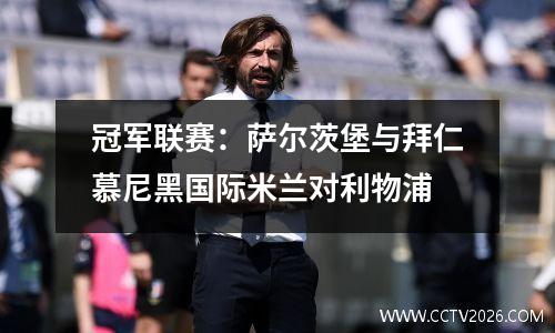 冠军联赛：萨尔茨堡与拜仁慕尼黑国际米兰对利物浦