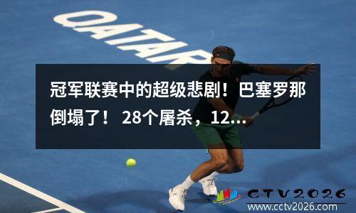 冠军联赛中的超级悲剧！巴塞罗那倒塌了！ 28个屠杀，121年可耻的记录出生