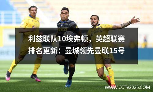 利兹联队10埃弗顿，英超联赛排名更新：曼城领先曼联15号
