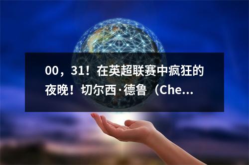 00，31！在英超联赛中疯狂的夜晚！切尔西·德鲁（Chelsea Drew），森林胜（Forest Won），最新的积分已发布