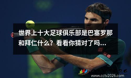 世界上十大足球俱乐部是巴塞罗那和拜仁什么？看看你猜对了吗？