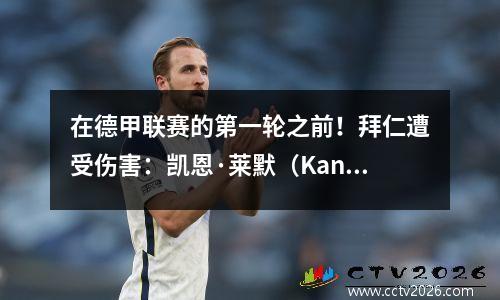 在德甲联赛的第一轮之前！拜仁遭受伤害：凯恩·莱默（Kane Lemmer）缺乏训练，导致战术调整