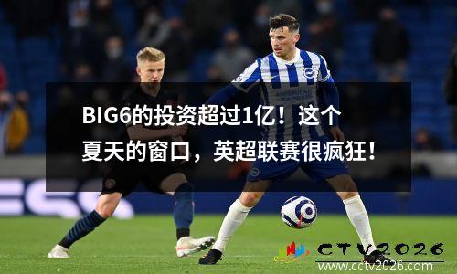BIG6的投资超过1亿！这个夏天的窗口，英超联赛很疯狂！