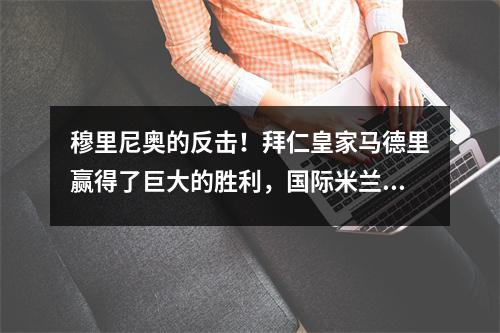 穆里尼奥的反击！拜仁皇家马德里赢得了巨大的胜利，国际米兰很沮丧，冠军联赛预选赛太令人兴奋