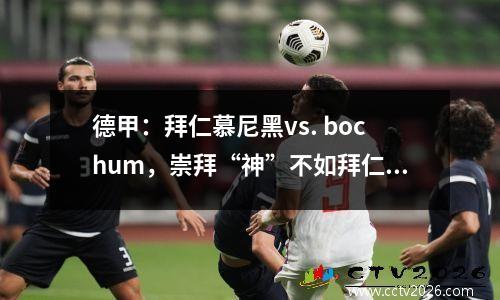 德甲：拜仁慕尼黑vs. bochum，崇拜“神”不如拜仁，今天没有悬念可以赢得胜利吗？