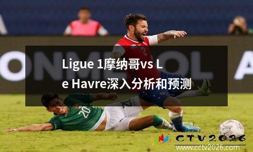 Ligue 1摩纳哥vs Le Havre深入分析和预测