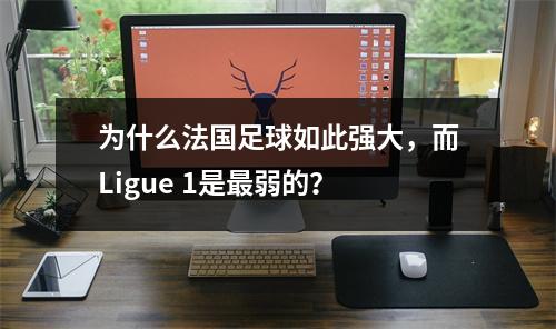 为什么法国足球如此强大，而Ligue 1是最弱的？