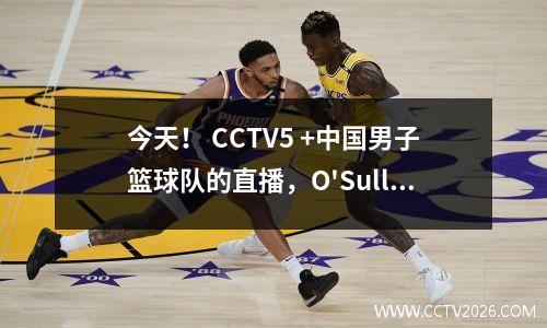 今天！ CCTV5 +中国男子篮球队的直播，O'Sullivan + Ding Junhui等人的在线平台直播