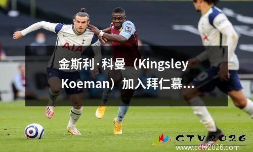 金斯利·科曼（Kingsley Koeman）加入拜仁慕尼黑的利雅得
