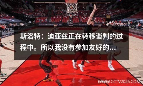 斯洛特：迪亚兹正在转移谈判的过程中。所以我没有参加友好的比赛