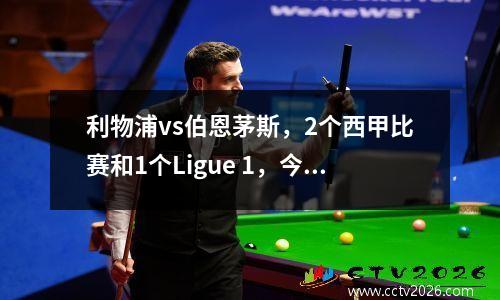 利物浦vs伯恩茅斯，2个西甲比赛和1个Ligue 1，今晚开始，得分准确预测