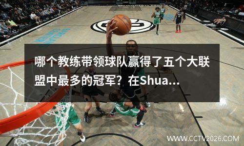哪个教练带领球队赢得了五个大联盟中最多的冠军？在Shuai中只有6个席位，而瓜迪奥拉的12个席位并不是第一个