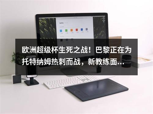 欧洲超级杯生死之战！巴黎正在为托特纳姆热刺而战，新教练面对隐藏了三个大亮点