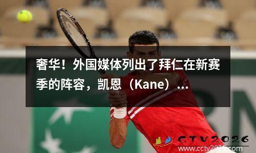 奢华！外国媒体列出了拜仁在新赛季的阵容，凯恩（Kane）领先前线，列出了20亿美元的老师