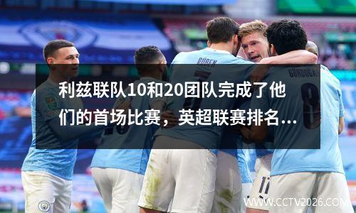 利兹联队10和20团队完成了他们的首场比赛，英超联赛排名：曼城领先曼联15